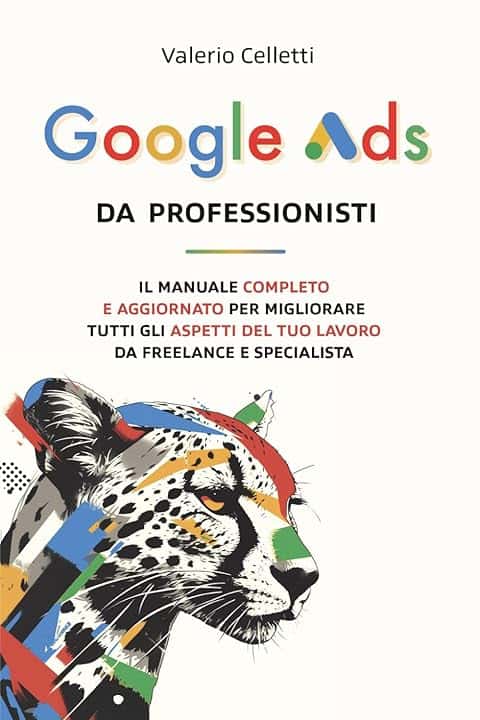 Google Ads da Professionisti: Il manuale completo e aggiornato per migliorare tutti gli aspetti del tuo lavoro da freelance e specialista
