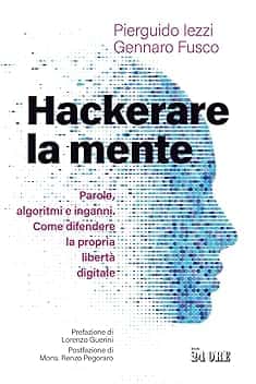 Hackerare la mente. Parole, algoritmi e inganni. Come difendere la propria libertà digitale