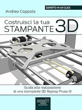 Costruisci la tua stampante 3D: Guida alla realizzazione di una stampante 3D Reprap Prusa I3 (Esperto in un click)