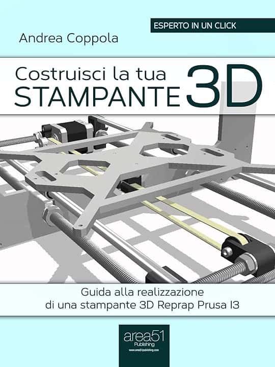 Costruisci la tua stampante 3D: Guida alla realizzazione di una stampante 3D Reprap Prusa I3 (Esperto in un click)