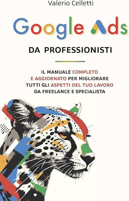 Google Ads da Professionisti: Il manuale completo e aggiornato per migliorare tutti gli aspetti del tuo lavoro da freelance e specialista