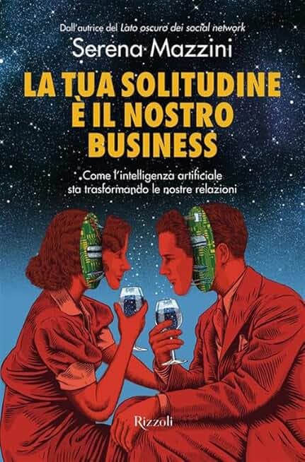 La tua solitudine è il nostro business. Come l'intelligenza artificiale sta trasformando le nostre relazioni