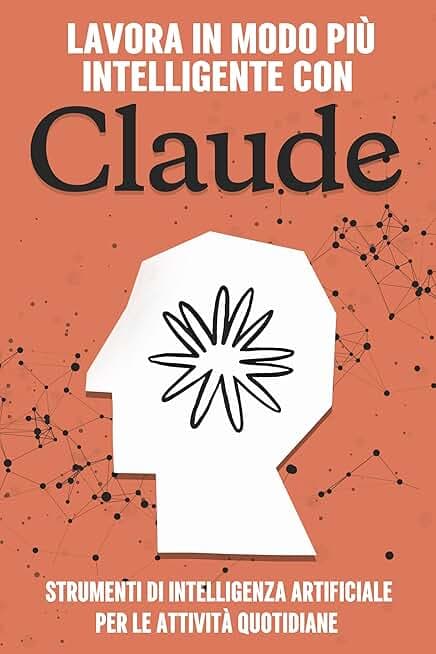 Lavora in modo più intelligente con Claude: Strumenti di intelligenza artificiale per le attività quotidiane (Strategie più intelligenti per le aziende moderne)
