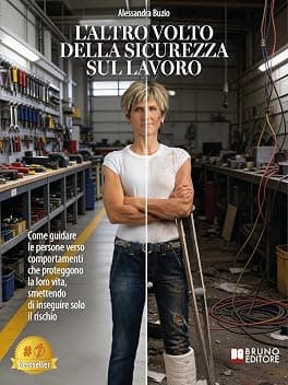 L'Altro Volto Della Sicurezza Sul Lavoro: Come guidare le persone verso comportamenti che proteggono la loro vita, smettendo di inseguire solo il rischio