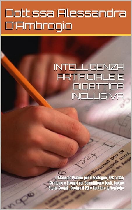INTELLIGENZA ARTIFICIALE E DIDATTICA INCLUSIVA: Il Manuale Pratico per il Sostegno, BES e DSA: Strategie e Prompt per Semplificare Testi, Creare Storie Sociali, Gestire il PEI e Adattare le Verifiche