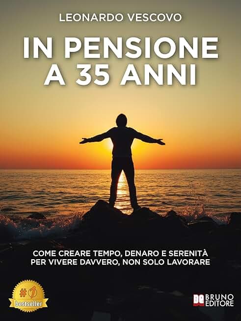 In Pensione A 35 Anni: Come Creare Tempo, Denaro E Serenità Per Vivere Davvero, Non Solo Lavorare