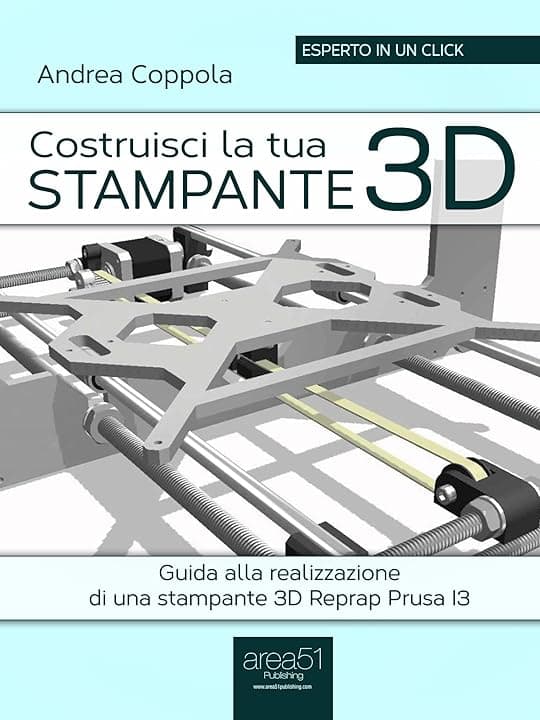 Costruisci la tua stampante 3D: Guida alla realizzazione di una stampante 3D Reprap Prusa I3 (Esperto in un click)