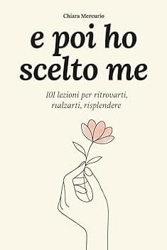 e poi ho scelto me: 101 lezioni per ritrovarti, rialzarti, risplendere