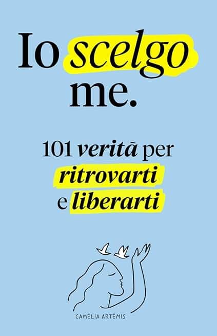 Io scelgo me: 101 Verità per Ritrovarti e Liberarti