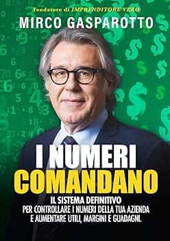 I numeri comandano: il sistema definitivo per controllare i numeri della tua azienda e aumentare utili, margini e guadagni