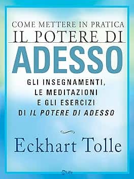 Come mettere in pratica Il Potere di Adesso: Gli insegnamenti, le meditazioni e gli esercizi di Il potere di adesso